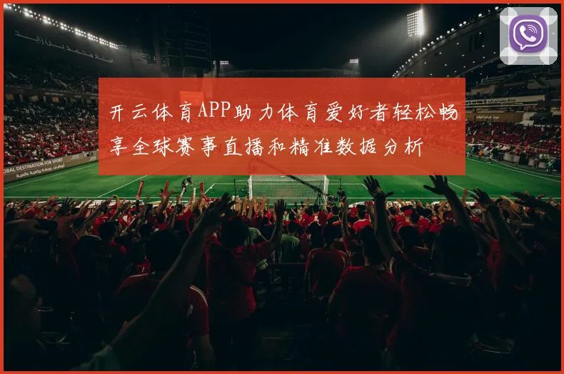 开云体育APP助力体育爱好者轻松畅享全球赛事直播和精准数据分析
