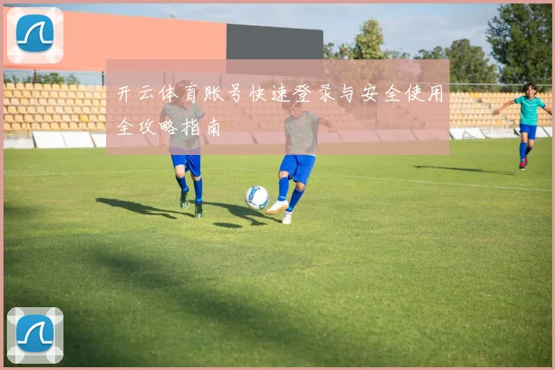 开云体育账号快速登录与安全使用全攻略指南