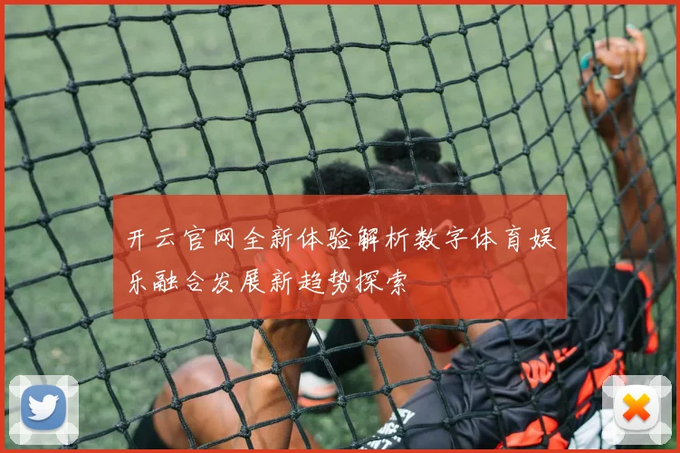 开云官网全新体验解析数字体育娱乐融合发展新趋势探索