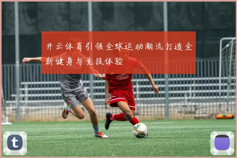 开云体育引领全球运动潮流打造全新健身与竞技体验