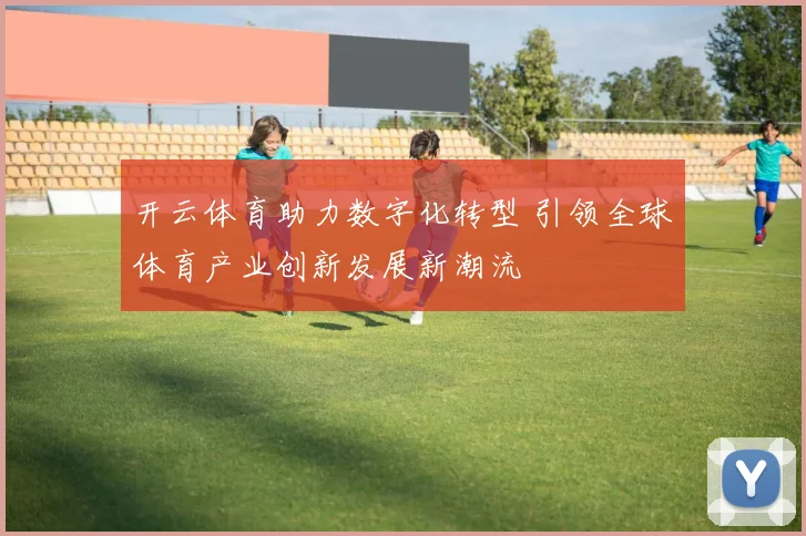 开云体育助力数字化转型 引领全球体育产业创新发展新潮流